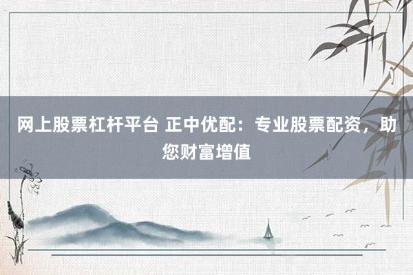 网上股票杠杆平台 正中优配：专业股票配资，助您财富增值