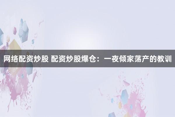 网络配资炒股 配资炒股爆仓：一夜倾家荡产的教训