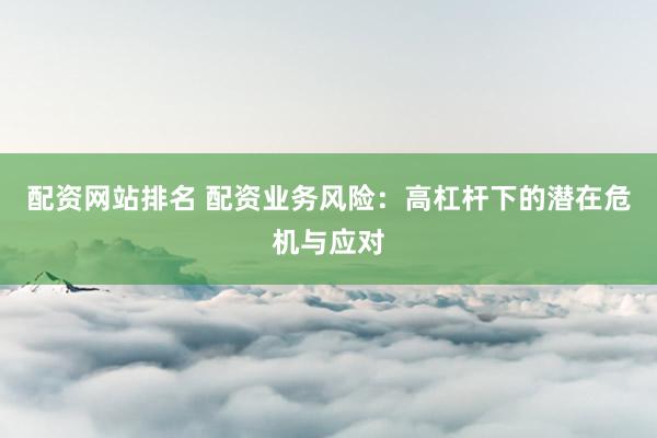 配资网站排名 配资业务风险：高杠杆下的潜在危机与应对
