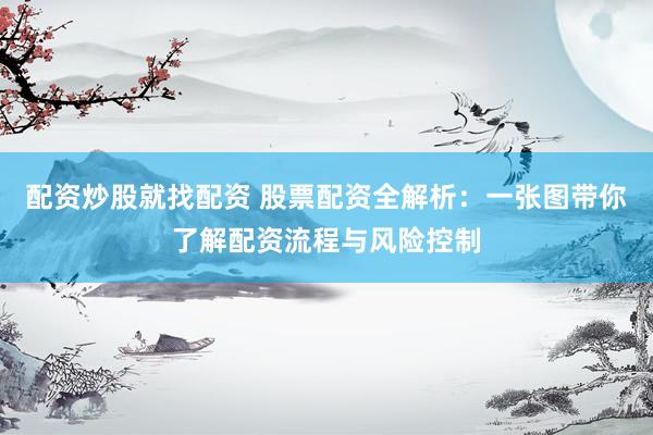配资炒股就找配资 股票配资全解析：一张图带你了解配资流程与风险控制