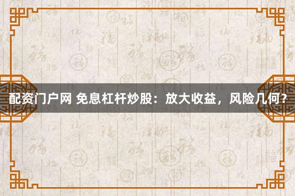 配资门户网 免息杠杆炒股：放大收益，风险几何？