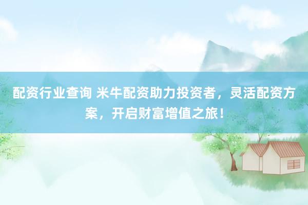 配资行业查询 米牛配资助力投资者，灵活配资方案，开启财富增值之旅！