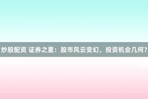 炒股配资 证券之星：股市风云变幻，投资机会几何？