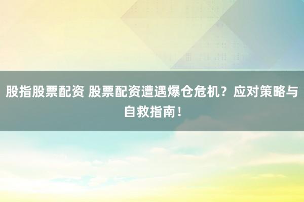 股指股票配资 股票配资遭遇爆仓危机？应对策略与自救指南！
