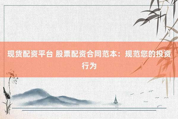现货配资平台 股票配资合同范本：规范您的投资行为