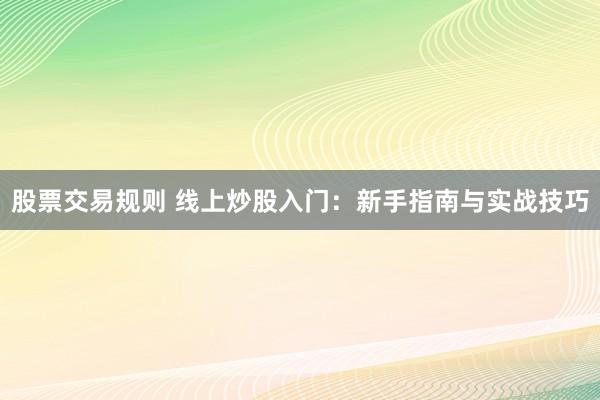 股票交易规则 线上炒股入门：新手指南与实战技巧