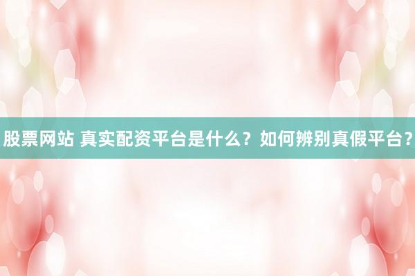 股票网站 真实配资平台是什么？如何辨别真假平台？