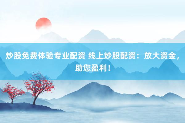炒股免费体验专业配资 线上炒股配资：放大资金，助您盈利！