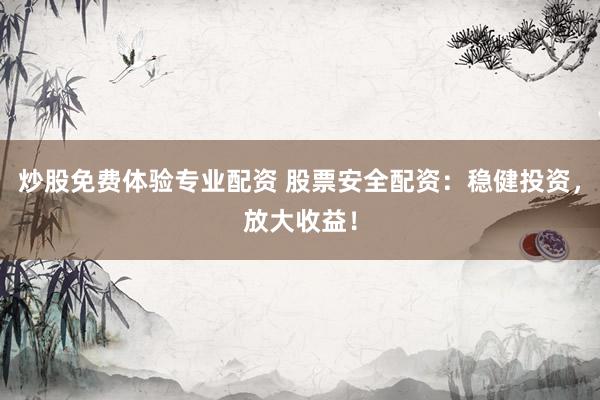 炒股免费体验专业配资 股票安全配资：稳健投资，放大收益！