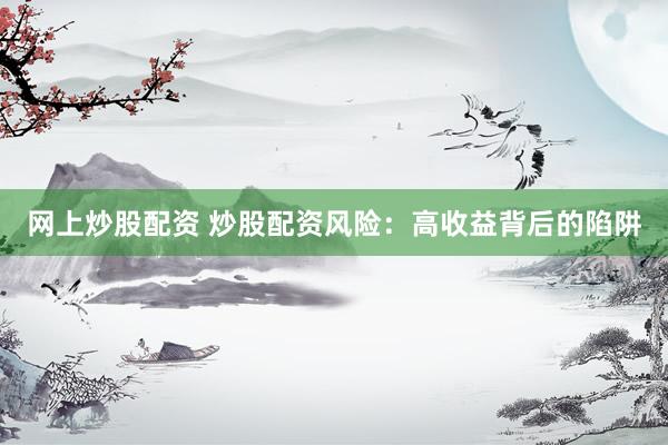 网上炒股配资 炒股配资风险：高收益背后的陷阱