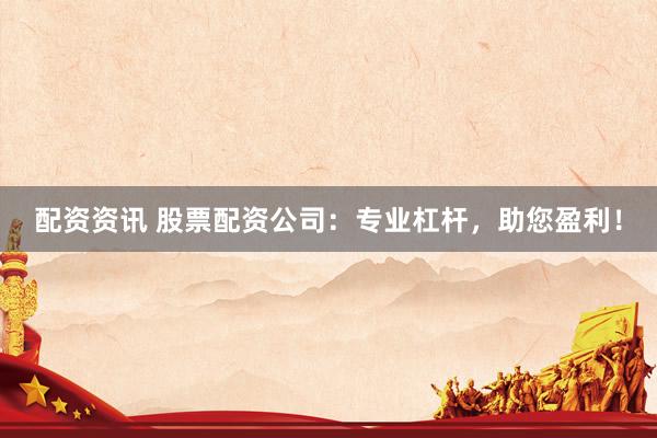 配资资讯 股票配资公司：专业杠杆，助您盈利！