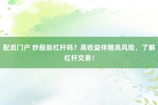 配资门户 炒股能杠杆吗？高收益伴随高风险，了解杠杆交易！
