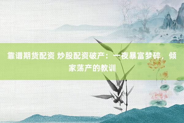 靠谱期货配资 炒股配资破产：一夜暴富梦碎，倾家荡产的教训