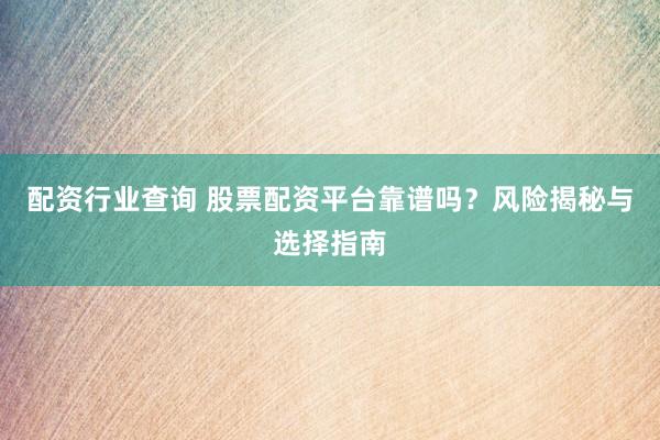 配资行业查询 股票配资平台靠谱吗？风险揭秘与选择指南