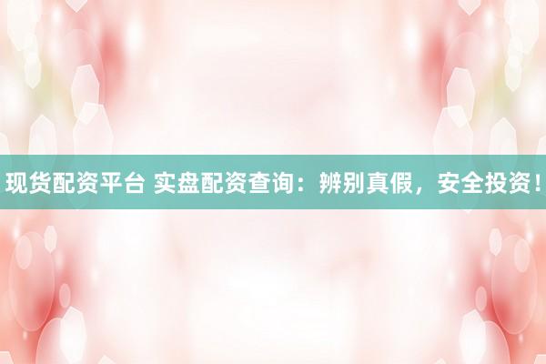 现货配资平台 实盘配资查询：辨别真假，安全投资！