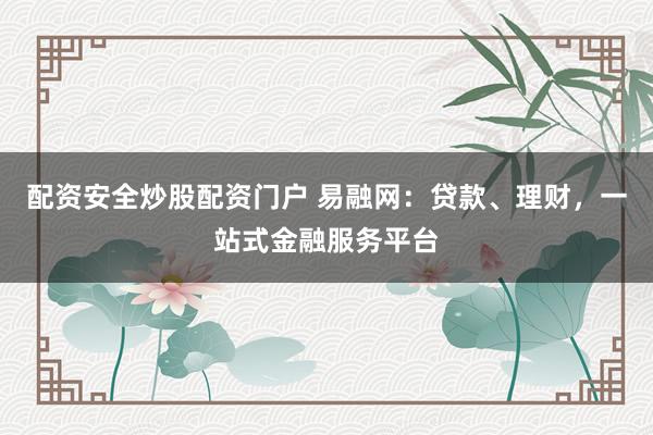 配资安全炒股配资门户 易融网：贷款、理财，一站式金融服务平台