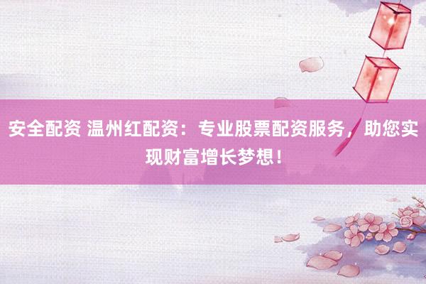 安全配资 温州红配资：专业股票配资服务，助您实现财富增长梦想！