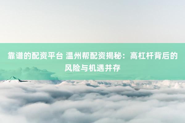靠谱的配资平台 温州帮配资揭秘：高杠杆背后的风险与机遇并存