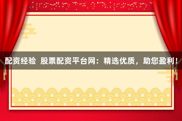 配资经验  股票配资平台网：精选优质，助您盈利！
