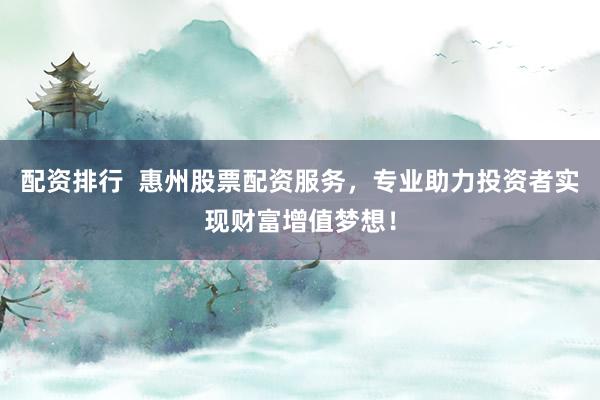 配资排行  惠州股票配资服务,专业助力投资者实现财富增值梦想!