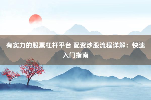 有实力的股票杠杆平台 配资炒股流程详解：快速入门指南