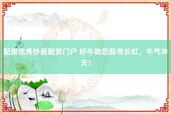 配资优秀炒股配资门户 好牛助您股市长虹,牛气冲天!